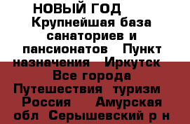 НОВЫЙ ГОД 2022! Крупнейшая база санаториев и пансионатов › Пункт назначения ­ Иркутск - Все города Путешествия, туризм » Россия   . Амурская обл.,Серышевский р-н